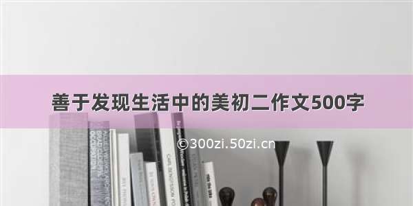 善于发现生活中的美初二作文500字