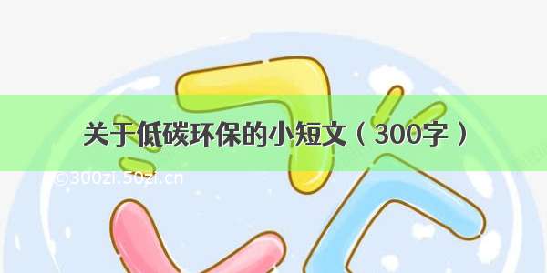 关于低碳环保的小短文（300字）