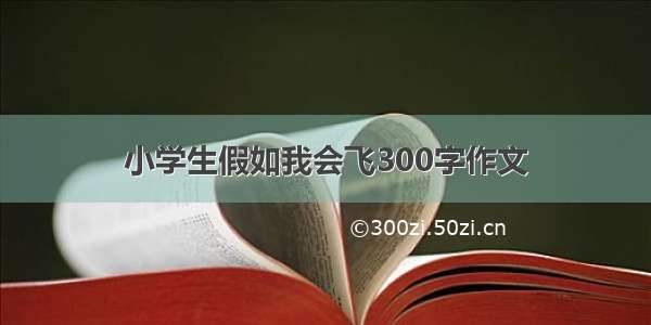 小学生假如我会飞300字作文