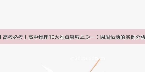 「高考必考」高中物理10大难点突破之③—（圆周运动的实例分析）