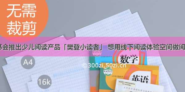 樊登读书会推出少儿阅读产品「樊登小读者」 想用线下阅读体验空间做阅读+托管