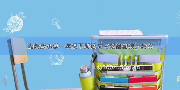 湘教版小学一年级下册语文《松鼠和狼》教案