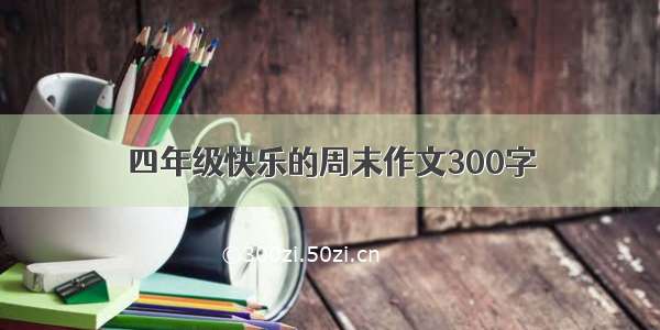 四年级快乐的周末作文300字