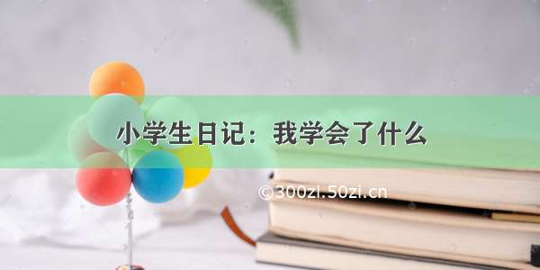 小学生日记：我学会了什么