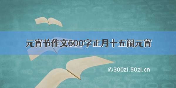 元宵节作文600字正月十五闹元宵