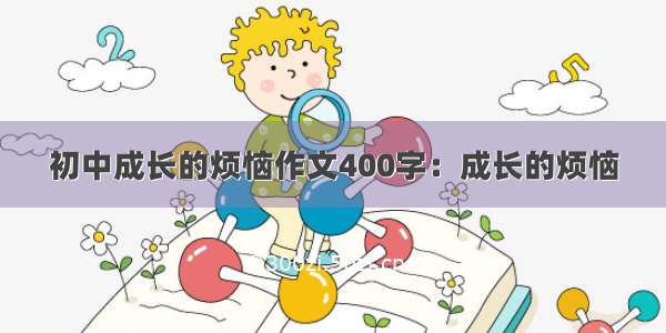 初中成长的烦恼作文400字：成长的烦恼