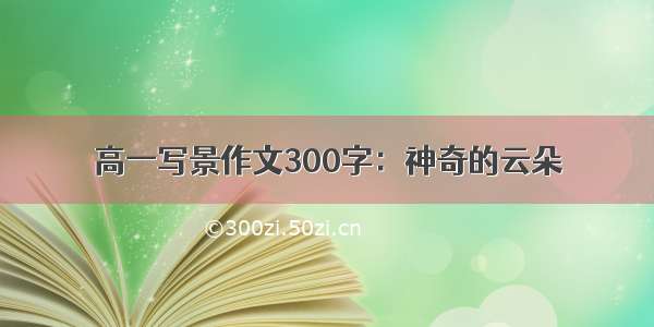 高一写景作文300字：神奇的云朵