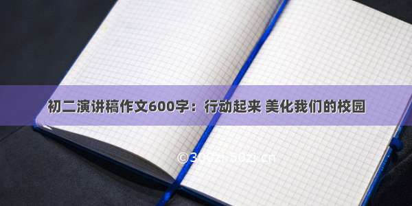 初二演讲稿作文600字：行动起来 美化我们的校园