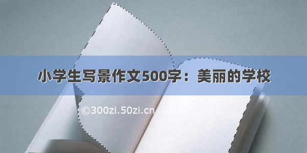 小学生写景作文500字：美丽的学校