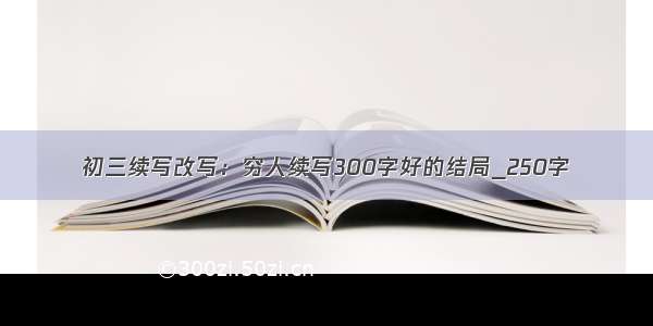 初三续写改写：穷人续写300字好的结局_250字