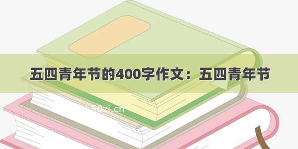 五四青年节的400字作文：五四青年节