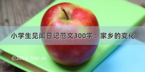 小学生见闻日记范文300字：家乡的变化