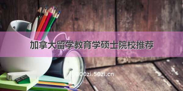 加拿大留学教育学硕士院校推荐