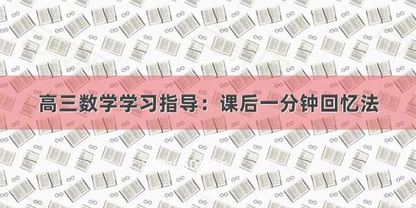 高三数学学习指导：课后一分钟回忆法