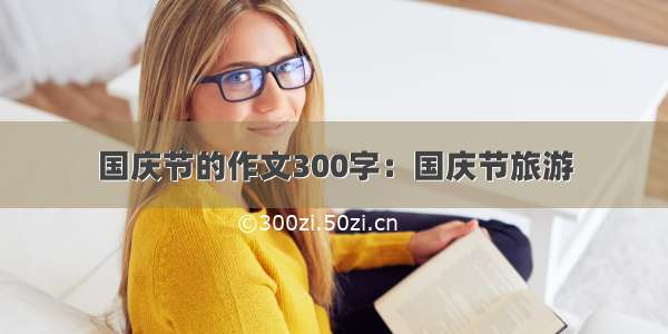 国庆节的作文300字：国庆节旅游