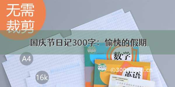 国庆节日记300字：愉快的假期