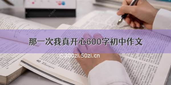 那一次我真开心600字初中作文