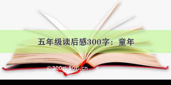 五年级读后感300字：童年