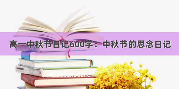 高一中秋节日记600字：中秋节的思念日记