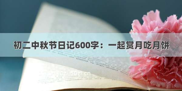 初二中秋节日记600字：一起赏月吃月饼