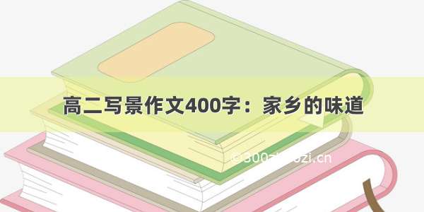 高二写景作文400字：家乡的味道