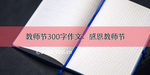 教师节300字作文：感恩教师节