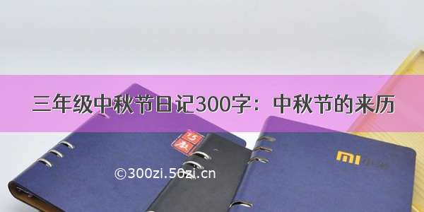 三年级中秋节日记300字：中秋节的来历