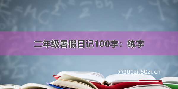 二年级暑假日记100字：练字