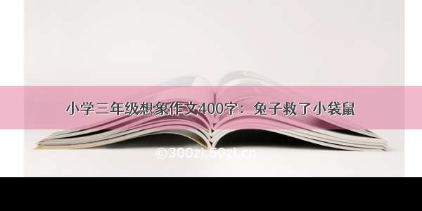 小学三年级想象作文400字：兔子救了小袋鼠