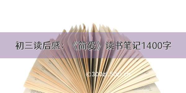 初三读后感：《简爱》读书笔记1400字