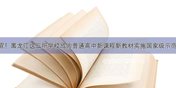 官宣！黑龙江这三所学校成为普通高中新课程新教材实施国家级示范校！