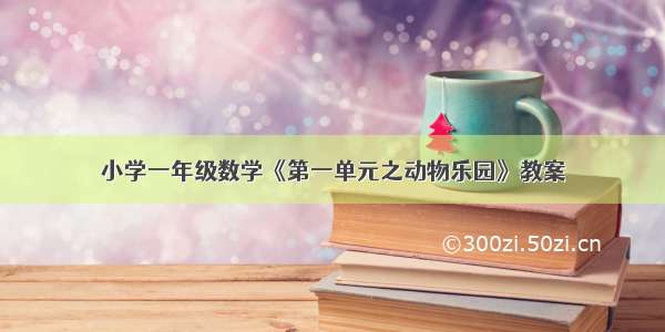 小学一年级数学《第一单元之动物乐园》教案