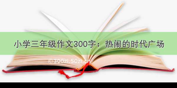 小学三年级作文300字：热闹的时代广场