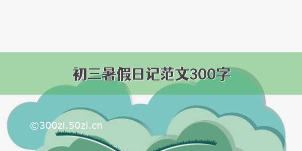 初三暑假日记范文300字