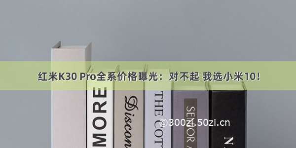 红米K30 Pro全系价格曝光：对不起 我选小米10！