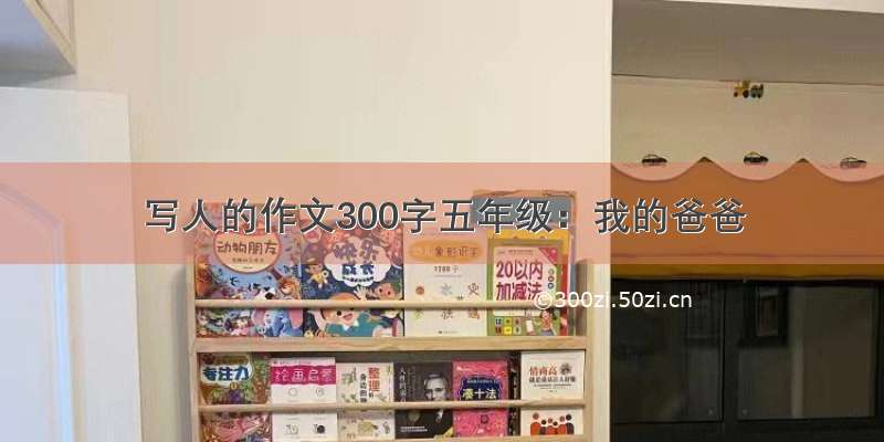 写人的作文300字五年级：我的爸爸