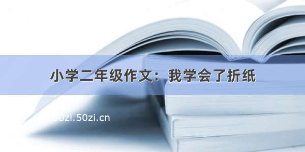 小学二年级作文：我学会了折纸