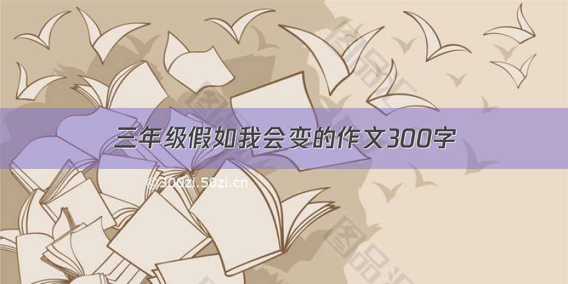 三年级假如我会变的作文300字