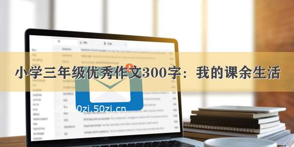 小学三年级优秀作文300字：我的课余生活