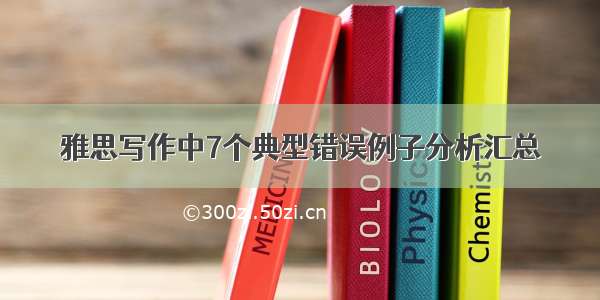 雅思写作中7个典型错误例子分析汇总