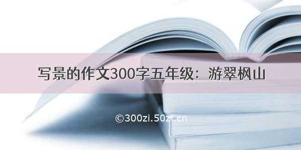 写景的作文300字五年级：游翠枫山