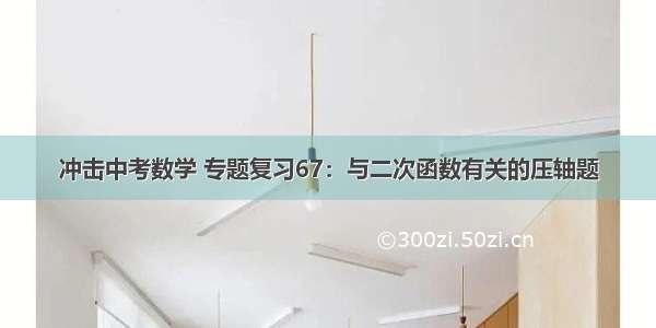 冲击中考数学 专题复习67：与二次函数有关的压轴题
