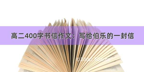 高二400字书信作文：写给伯乐的一封信