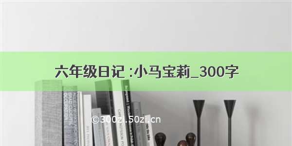 六年级日记 :小马宝莉_300字