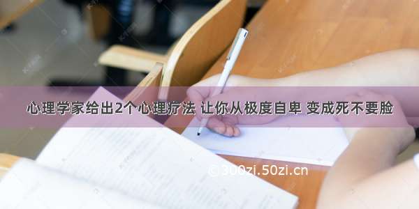 心理学家给出2个心理疗法 让你从极度自卑 变成死不要脸