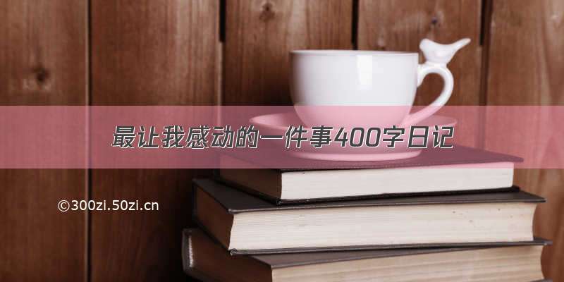 最让我感动的一件事400字日记