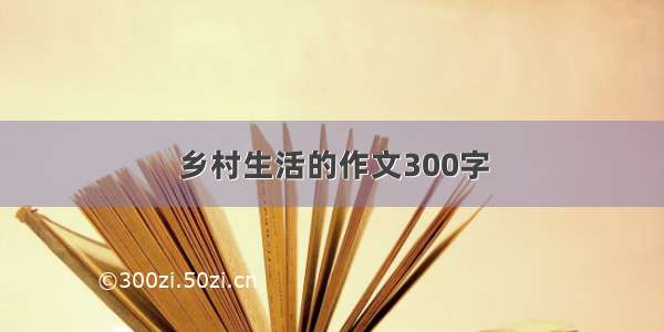 乡村生活的作文300字