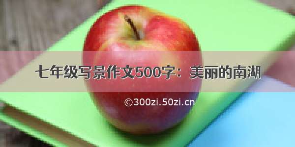 七年级写景作文500字：美丽的南湖