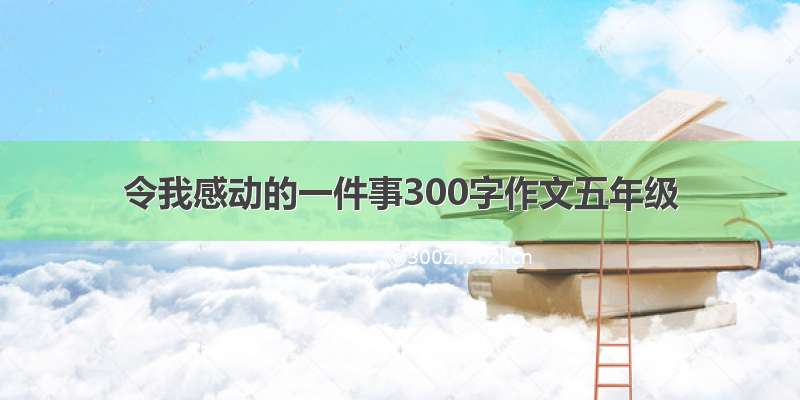 令我感动的一件事300字作文五年级