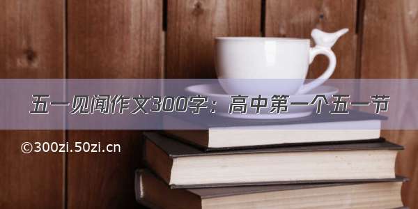 五一见闻作文300字：高中第一个五一节